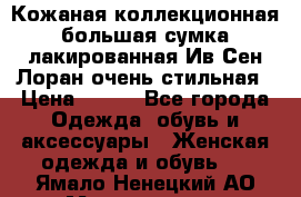 Кожаная коллекционная большая сумка лакированная Ив Сен Лоран очень стильная › Цена ­ 600 - Все города Одежда, обувь и аксессуары » Женская одежда и обувь   . Ямало-Ненецкий АО,Муравленко г.